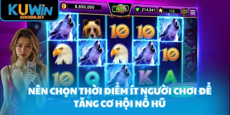 Nên chọn thời điểm ít người chơi để tăng cơ hội nổ hũ