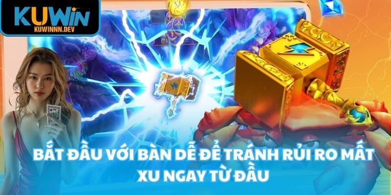 Bắt đầu với bàn dễ để tránh rủi ro mất xu ngay từ đầu
