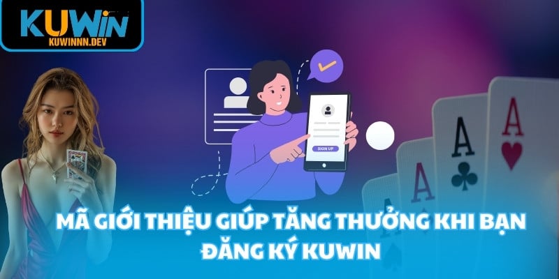 Mã giới thiệu giúp tăng thưởng khi bạn đăng ký KUWIN