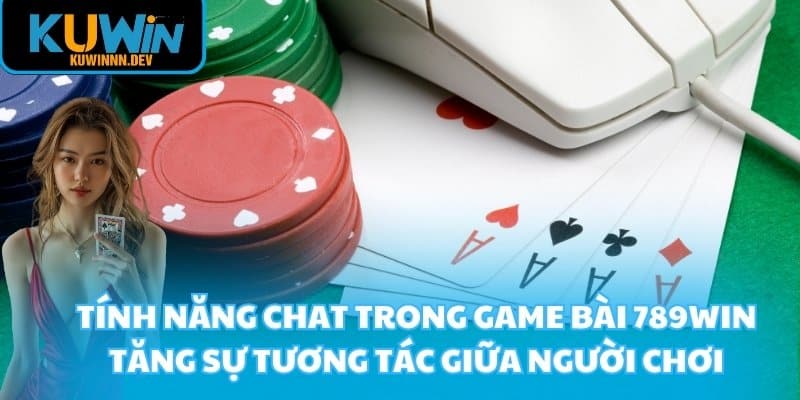 Tính năng chat trong game bài 789WIN tăng sự tương tác giữa người chơi