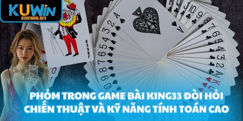 Phỏm trong game bài KING33 đòi hỏi chiến thuật và kỹ năng tính toán cao