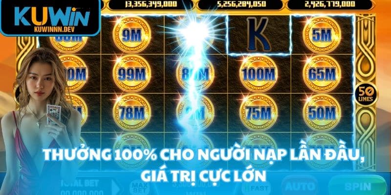 Thưởng 100% cho người nạp lần đầu, giá trị cực lớn