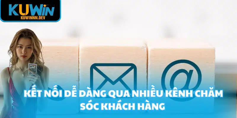Kết nối dễ dàng qua nhiều kênh chăm sóc khách hàng