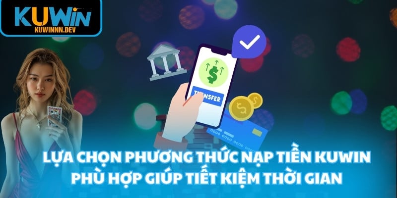 Lựa chọn phương thức nạp tiền KUWIN phù hợp giúp tiết kiệm thời gian