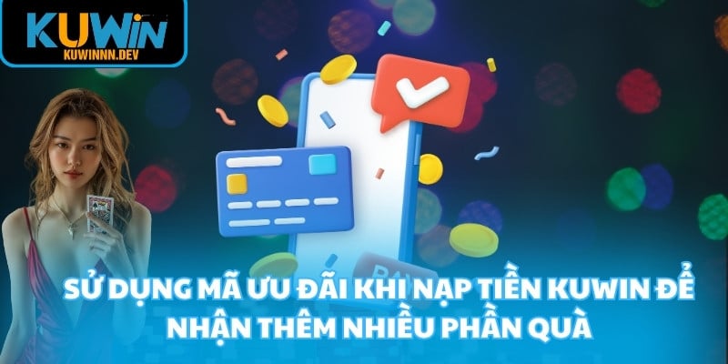 Sử dụng mã ưu đãi khi nạp tiền KUWIN để nhận thêm nhiều phần quà