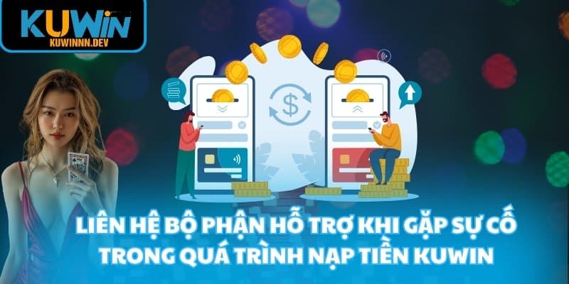 Liên hệ bộ phận hỗ trợ khi gặp sự cố trong quá trình nạp tiền KUWIN