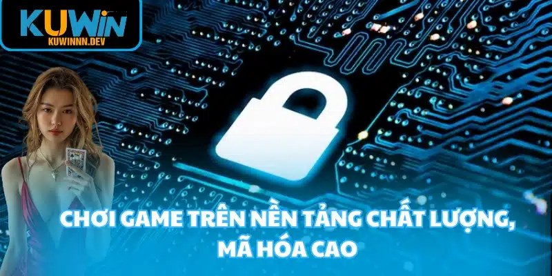 Chơi game trên nền tảng chất lượng, mã hóa cao