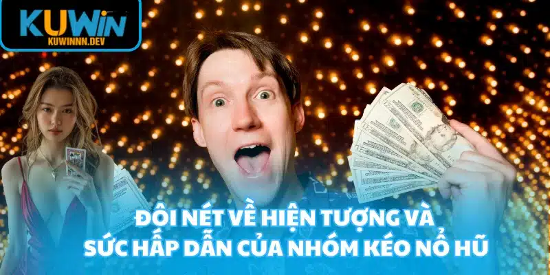 Đôi nét về hiện tượng và sức hấp dẫn của nhóm kéo Nổ Hũ