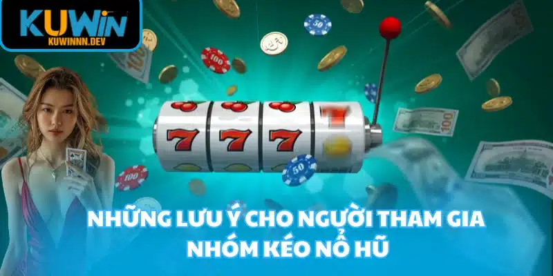 Những lưu ý cho người tham gia nhóm kéo Nổ Hũ
