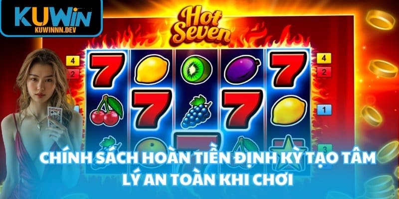 Chính sách hoàn tiền định kỳ tạo tâm lý an toàn khi chơi