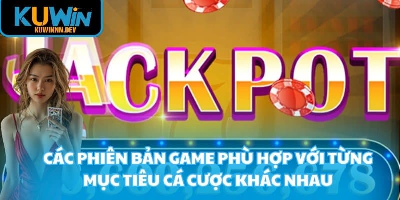 Các phiên bản game phù hợp với từng mục tiêu cá cược khác nhau