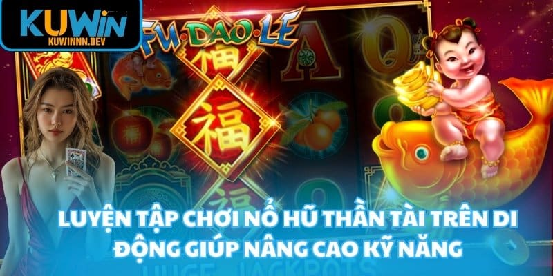 Luyện tập chơi nổ hũ thần tài trên di động giúp nâng cao kỹ năng