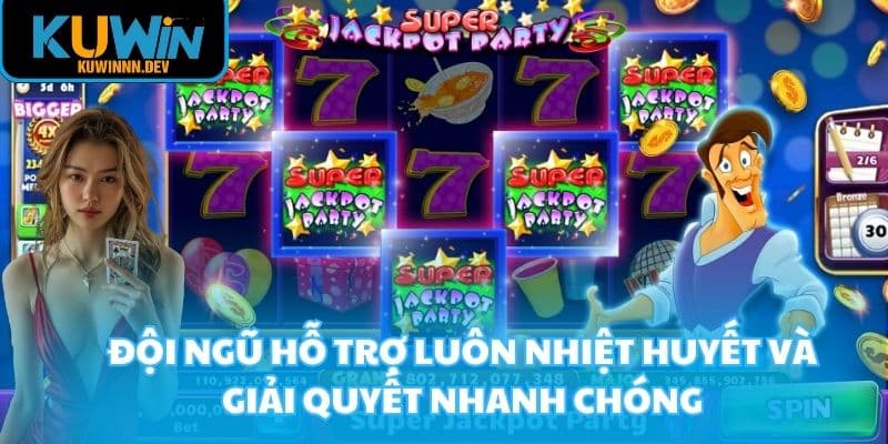 Đội ngũ hỗ trợ luôn nhiệt huyết và giải quyết nhanh chóng