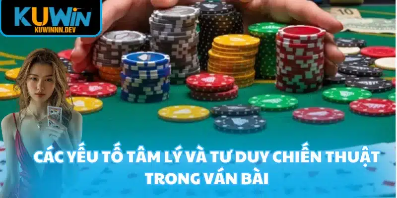 Các yếu tố tâm lý và tư duy chiến thuật trong ván bài